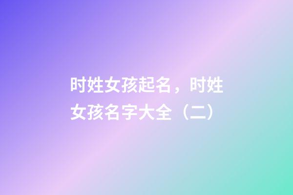 时姓女孩起名，时姓女孩名字大全（二）