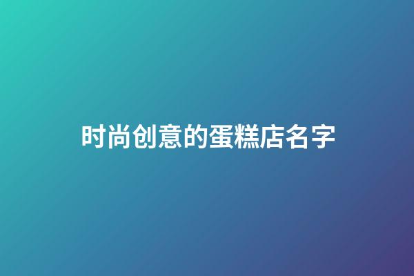 时尚创意的蛋糕店名字