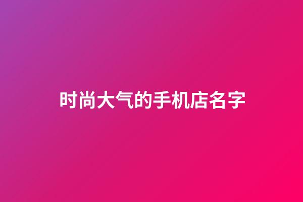 时尚大气的手机店名字