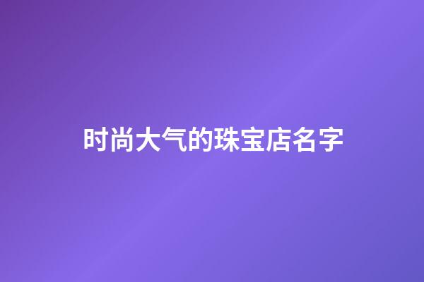 时尚大气的珠宝店名字