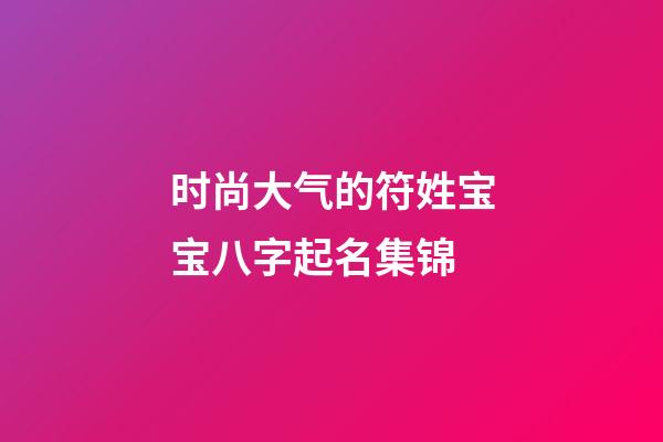 时尚大气的符姓宝宝八字起名集锦