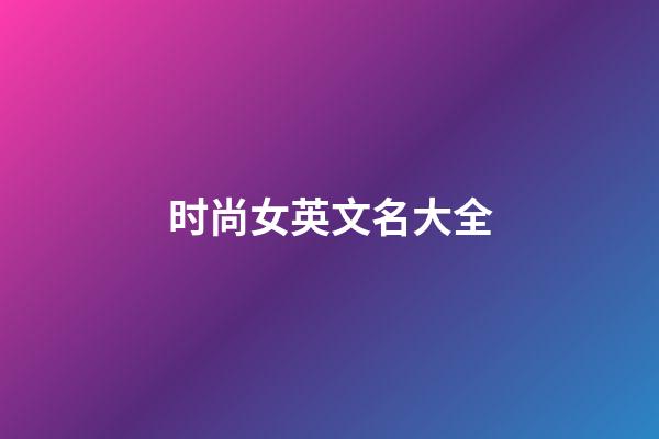 时尚女英文名大全