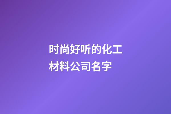 时尚好听的化工材料公司名字