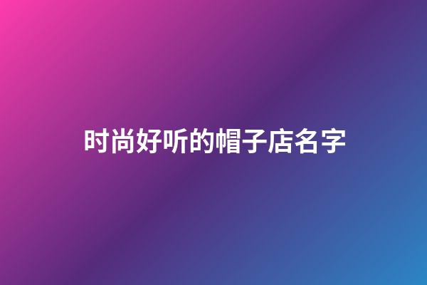 时尚好听的帽子店名字