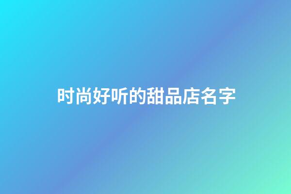 时尚好听的甜品店名字