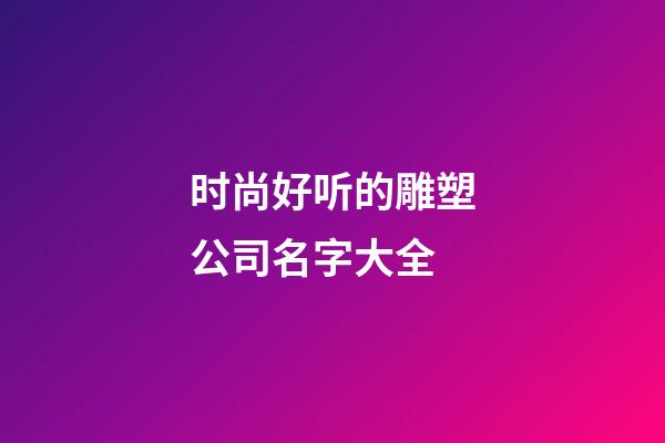 时尚好听的雕塑公司名字大全