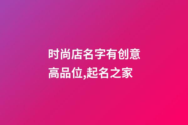 时尚店名字有创意高品位,起名之家-第1张-店铺起名-玄机派