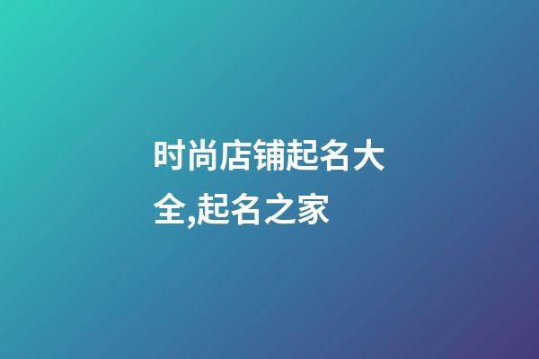 时尚店铺起名大全,起名之家-第1张-店铺起名-玄机派