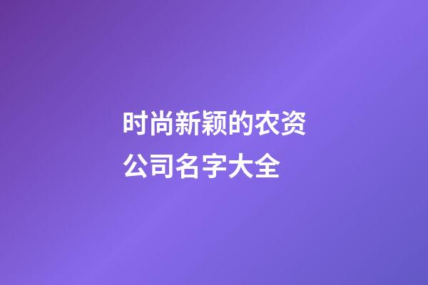 时尚新颖的农资公司名字大全