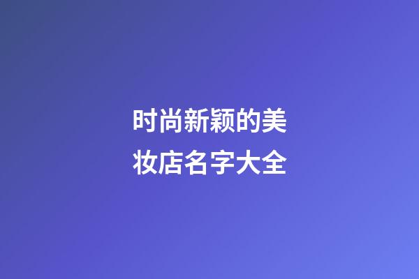 时尚新颖的美妆店名字大全-第1张-店铺起名-玄机派