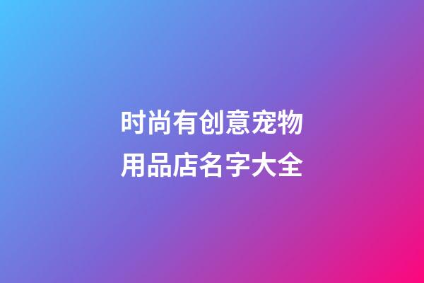 时尚有创意宠物用品店名字大全