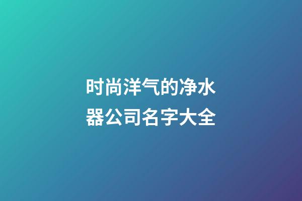 时尚洋气的净水器公司名字大全