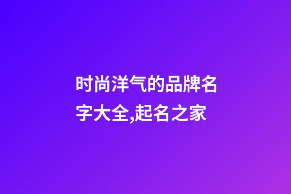 时尚洋气的品牌名字大全,起名之家-第1张-商标起名-玄机派