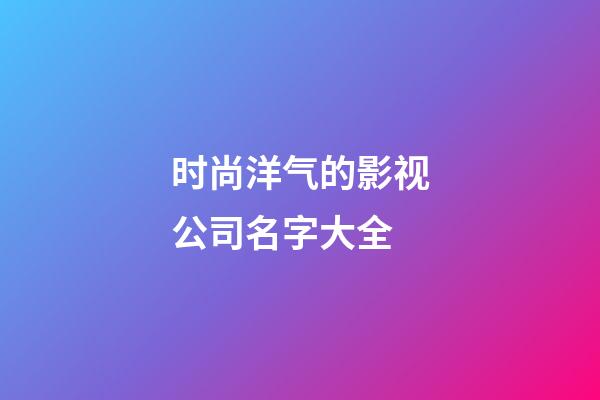 时尚洋气的影视公司名字大全