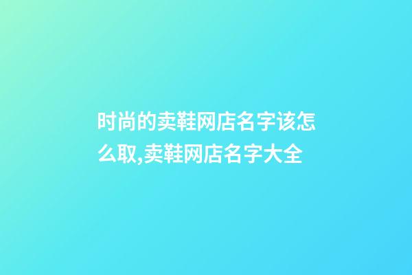 时尚的卖鞋网店名字该怎么取,卖鞋网店名字大全-第1张-店铺起名-玄机派