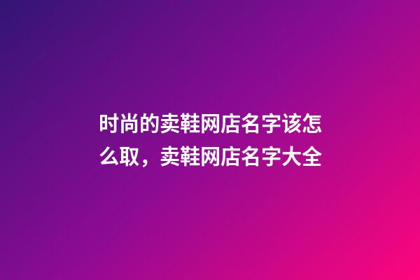 时尚的卖鞋网店名字该怎么取，卖鞋网店名字大全-第1张-店铺起名-玄机派