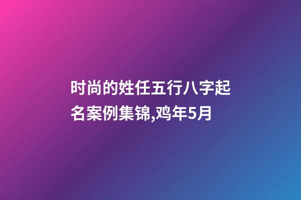 时尚的姓任五行八字起名案例集锦,鸡年5月