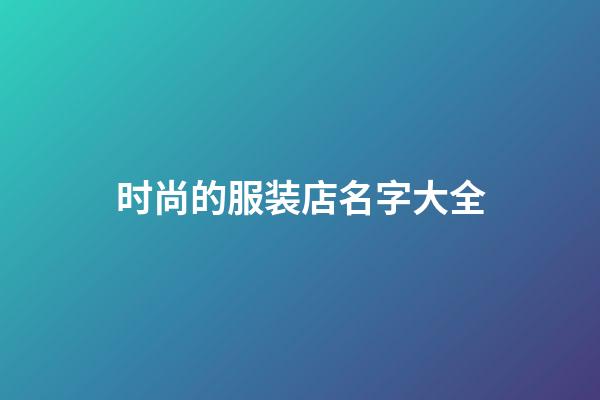 时尚的服装店名字大全-第1张-店铺起名-玄机派
