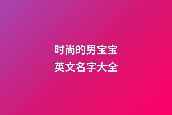 时尚的男宝宝英文名字大全