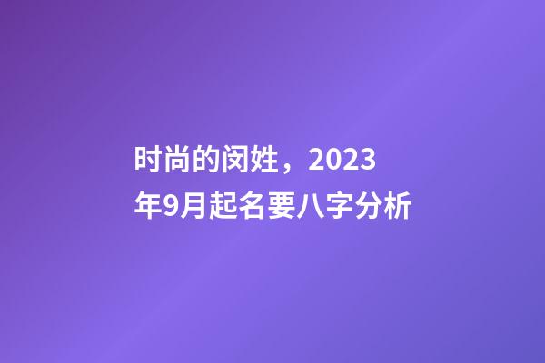 时尚的闵姓，2023年9月起名要八字分析
