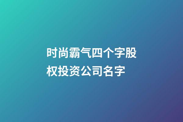 时尚霸气四个字股权投资公司名字-第1张-公司起名-玄机派