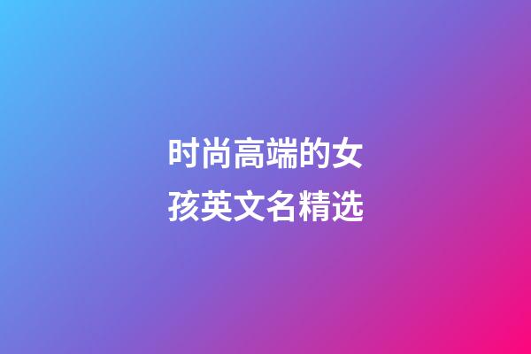 时尚高端的女孩英文名精选