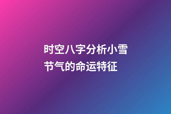 时空八字分析小雪节气的命运特征