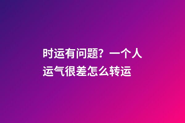 时运有问题？一个人运气很差怎么转运