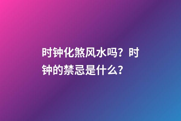 时钟化煞风水吗？时钟的禁忌是什么？