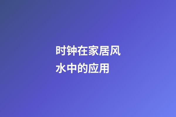 时钟在家居风水中的应用