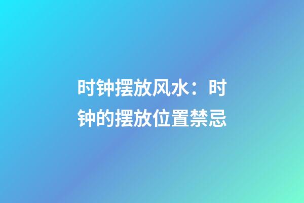 时钟摆放风水：时钟的摆放位置禁忌