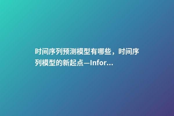 时间序列预测模型有哪些，时间序列模型的新起点—Informer-第1张-观点-玄机派
