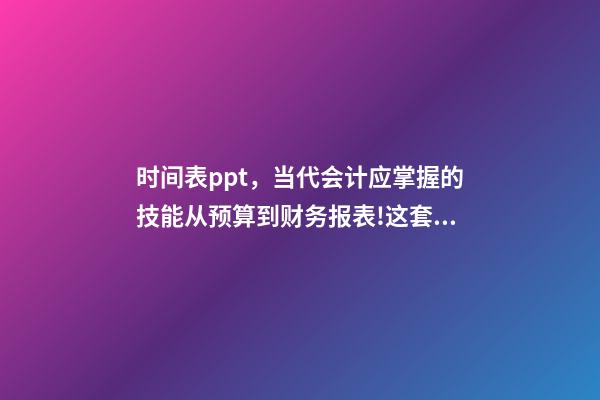 时间表ppt，当代会计应掌握的技能从预算到财务报表!这套71页PPT全部包括-第1张-观点-玄机派