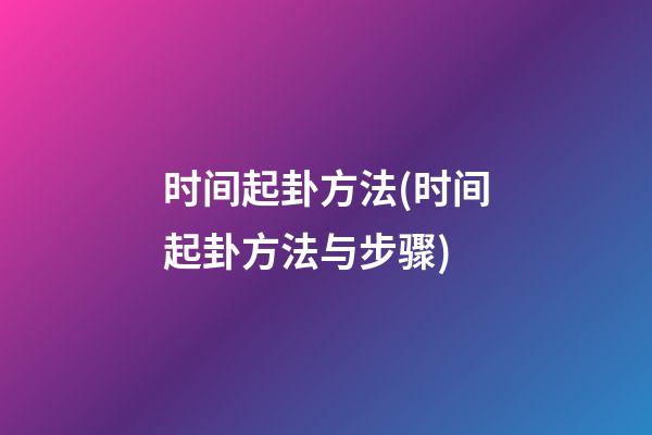 时间起卦方法(时间起卦方法与步骤)