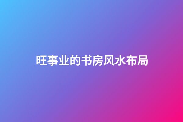 旺事业的书房风水布局