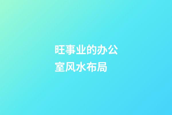 旺事业的办公室风水布局