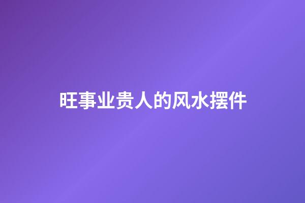 旺事业贵人的风水摆件