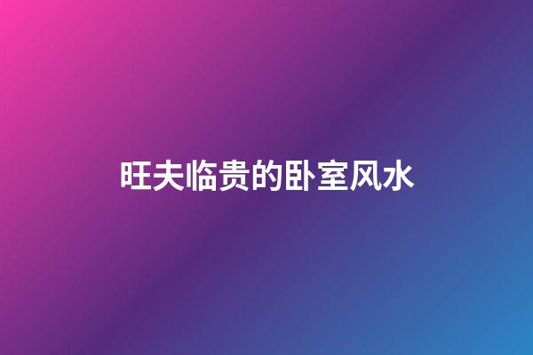 旺夫临贵的卧室风水