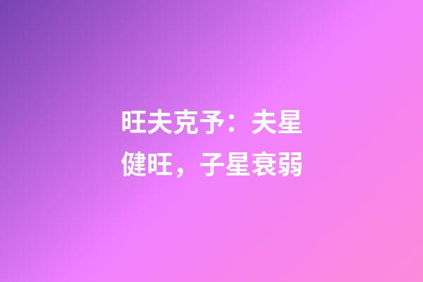 旺夫克予：夫星健旺，子星衰弱