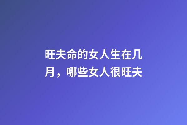 旺夫命的女人生在几月，哪些女人很旺夫