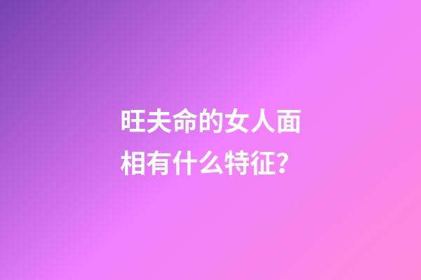 旺夫命的女人面相有什么特征？