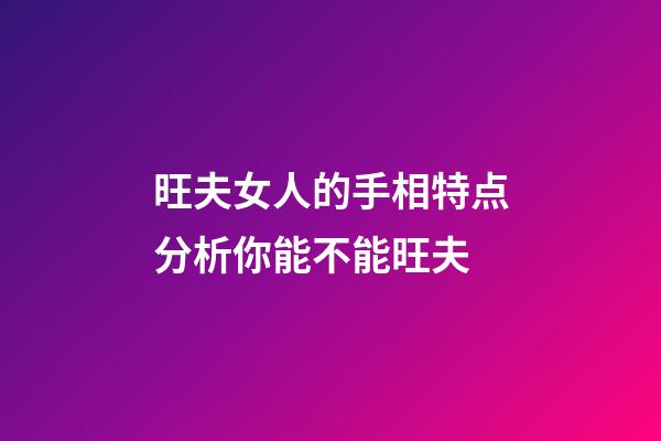 旺夫女人的手相特点分析你能不能旺夫