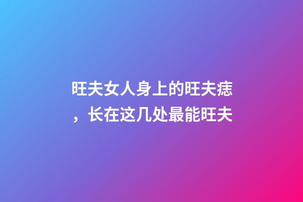 旺夫女人身上的旺夫痣，长在这几处最能旺夫