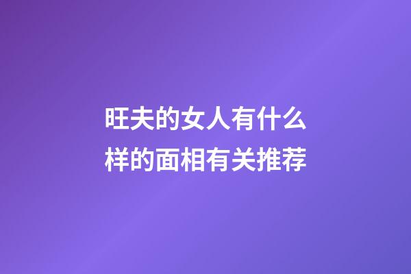 旺夫的女人有什么样的面相有关推荐