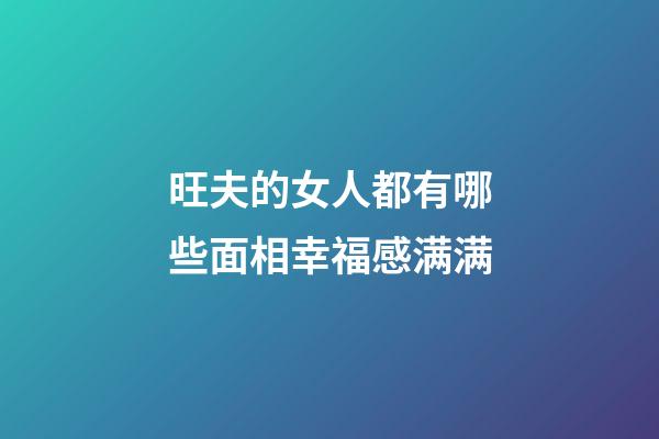 旺夫的女人都有哪些面相幸福感满满