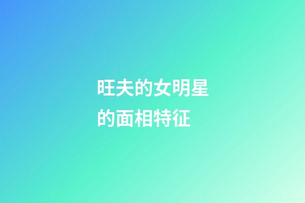 旺夫的女明星的面相特征