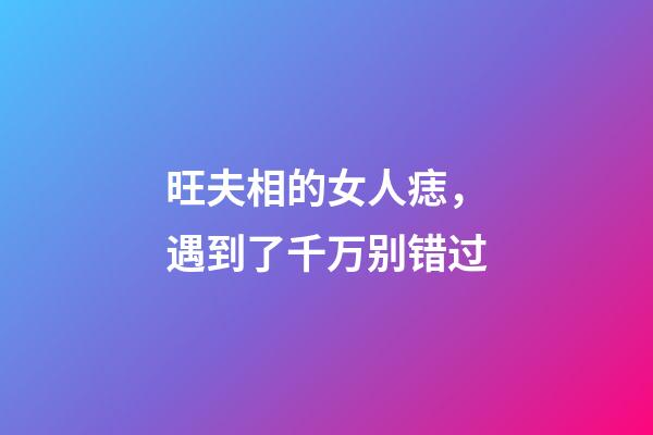 旺夫相的女人痣，遇到了千万别错过