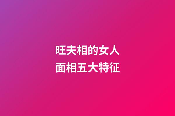 旺夫相的女人面相五大特征
