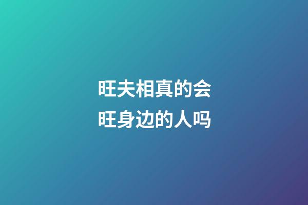旺夫相真的会旺身边的人吗