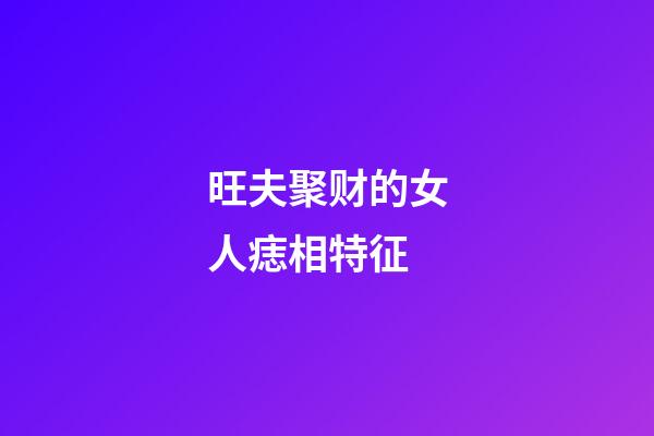 旺夫聚财的女人痣相特征